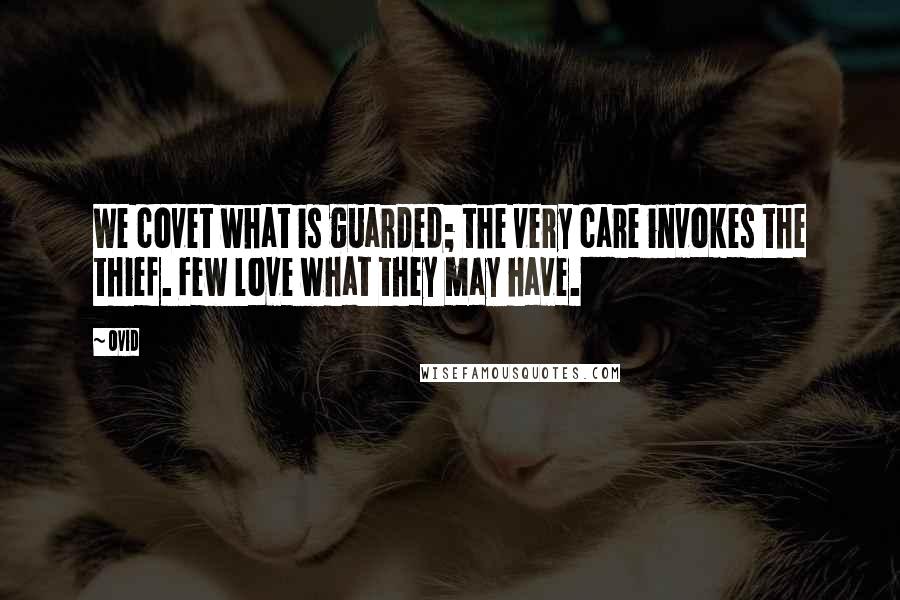 Ovid Quotes: We covet what is guarded; the very care invokes the thief. Few love what they may have.