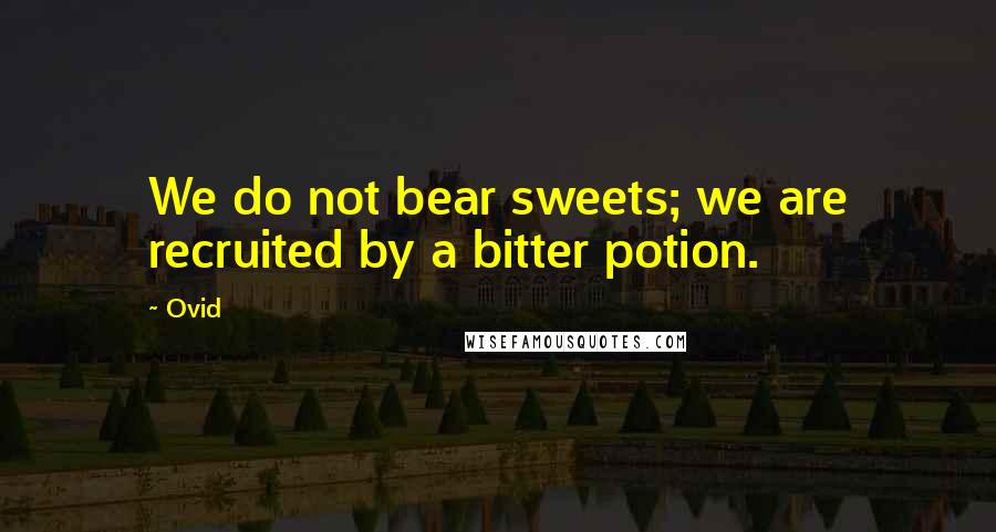 Ovid Quotes: We do not bear sweets; we are recruited by a bitter potion.