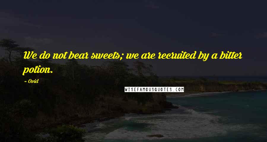 Ovid Quotes: We do not bear sweets; we are recruited by a bitter potion.