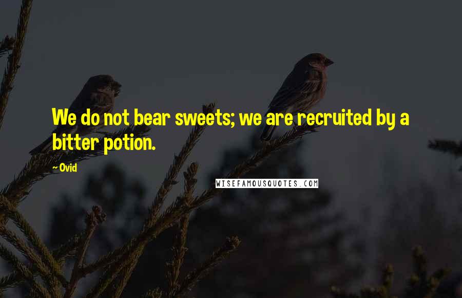 Ovid Quotes: We do not bear sweets; we are recruited by a bitter potion.