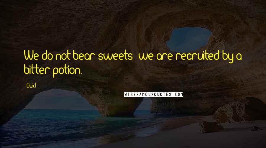 Ovid Quotes: We do not bear sweets; we are recruited by a bitter potion.