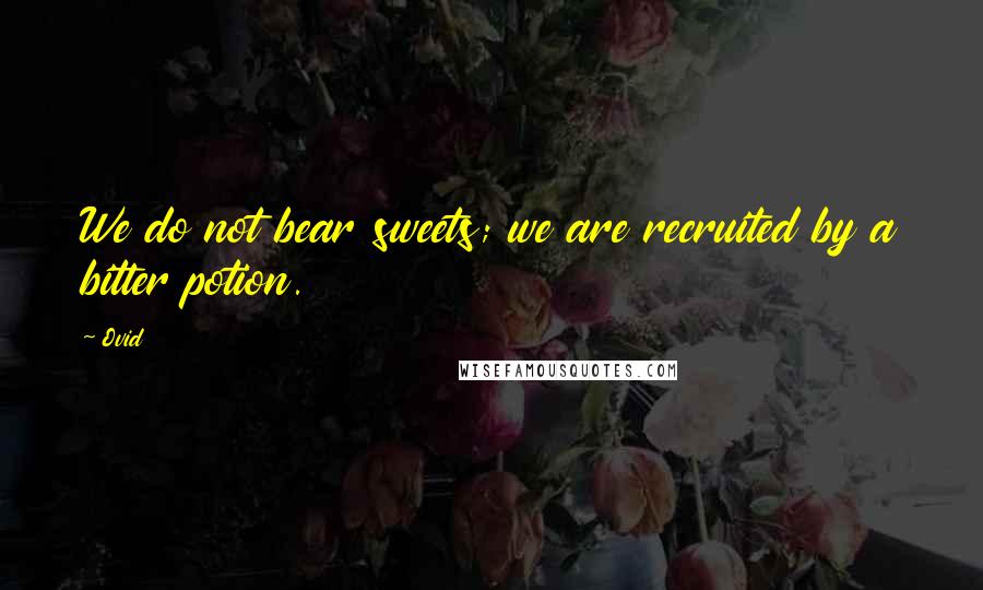 Ovid Quotes: We do not bear sweets; we are recruited by a bitter potion.