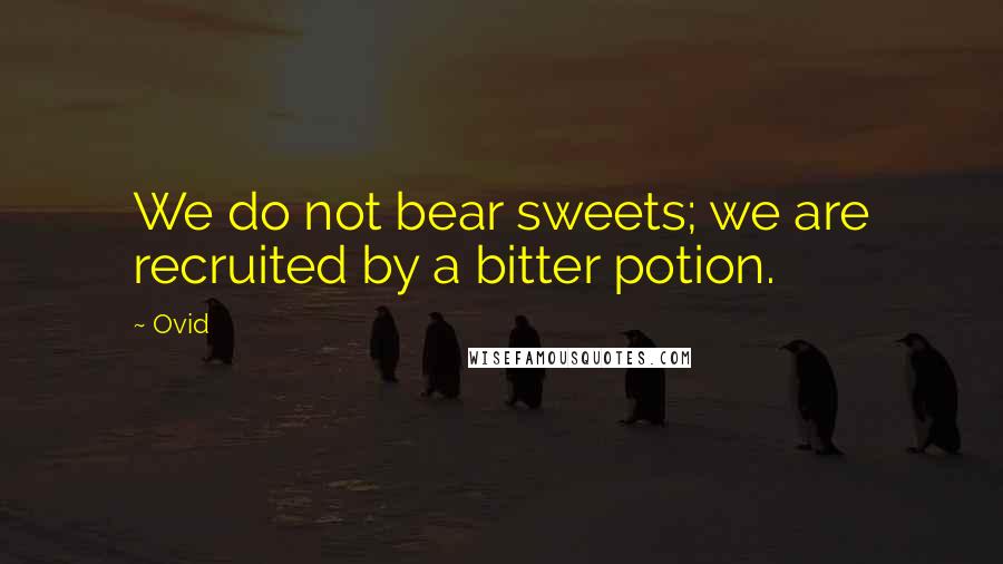 Ovid Quotes: We do not bear sweets; we are recruited by a bitter potion.
