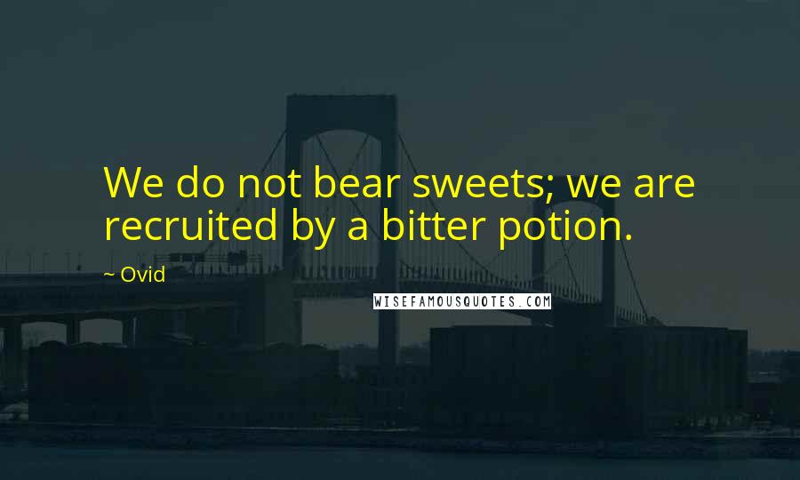 Ovid Quotes: We do not bear sweets; we are recruited by a bitter potion.