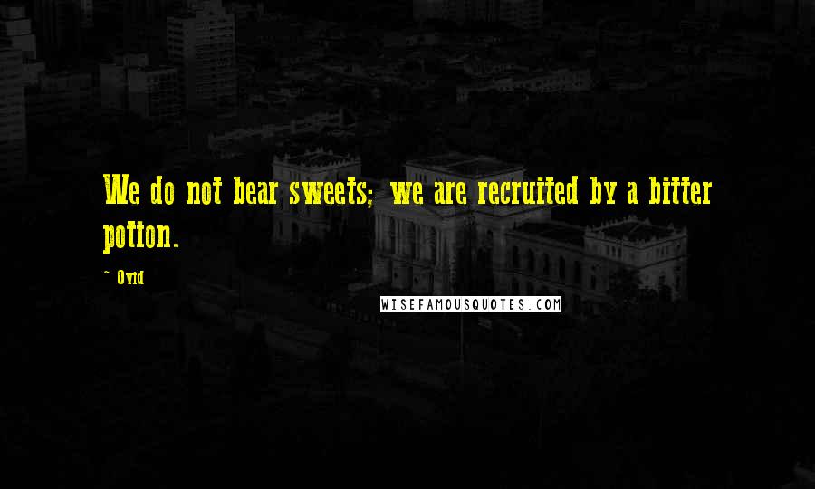 Ovid Quotes: We do not bear sweets; we are recruited by a bitter potion.