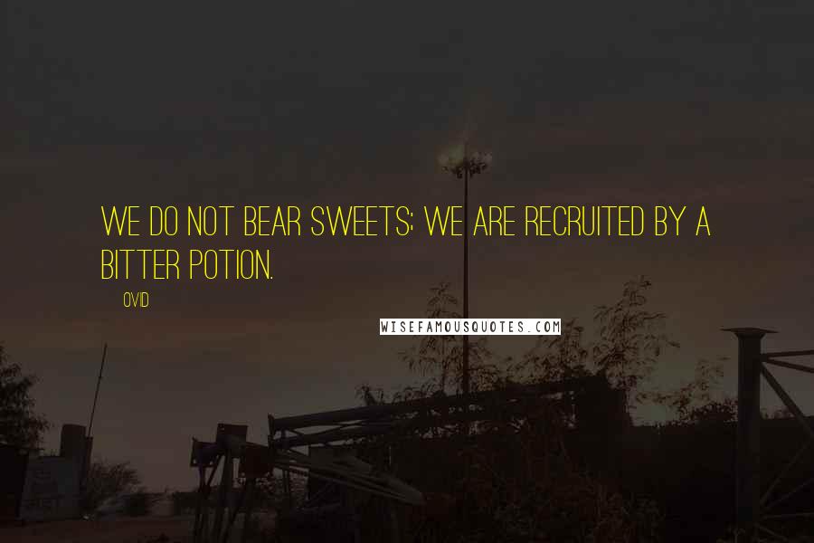Ovid Quotes: We do not bear sweets; we are recruited by a bitter potion.