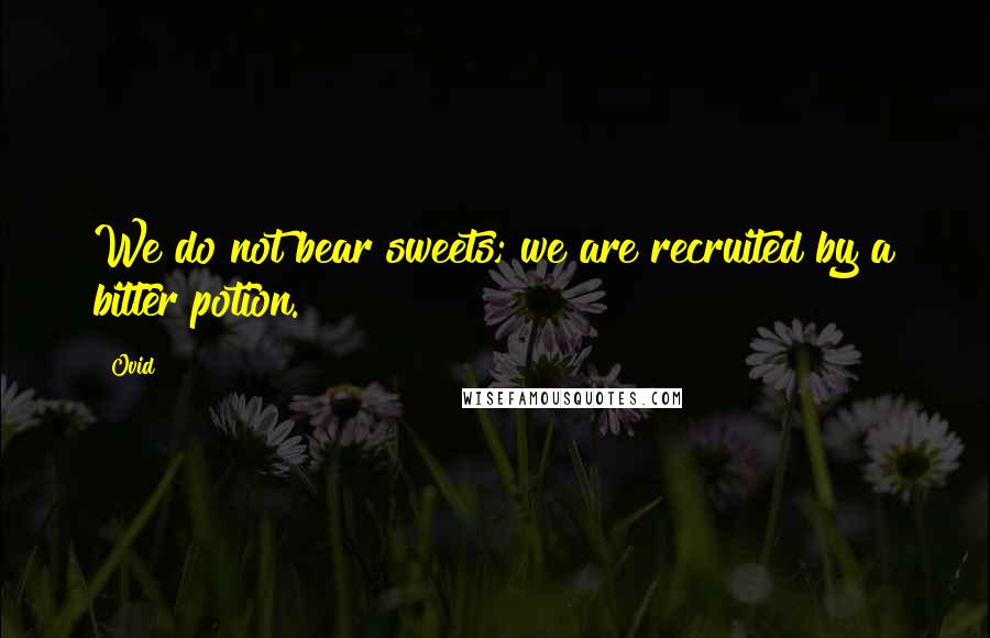 Ovid Quotes: We do not bear sweets; we are recruited by a bitter potion.