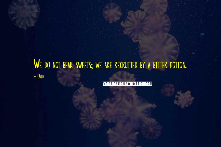 Ovid Quotes: We do not bear sweets; we are recruited by a bitter potion.