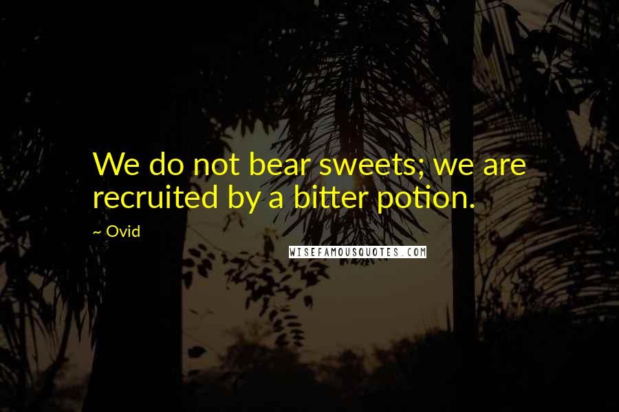 Ovid Quotes: We do not bear sweets; we are recruited by a bitter potion.