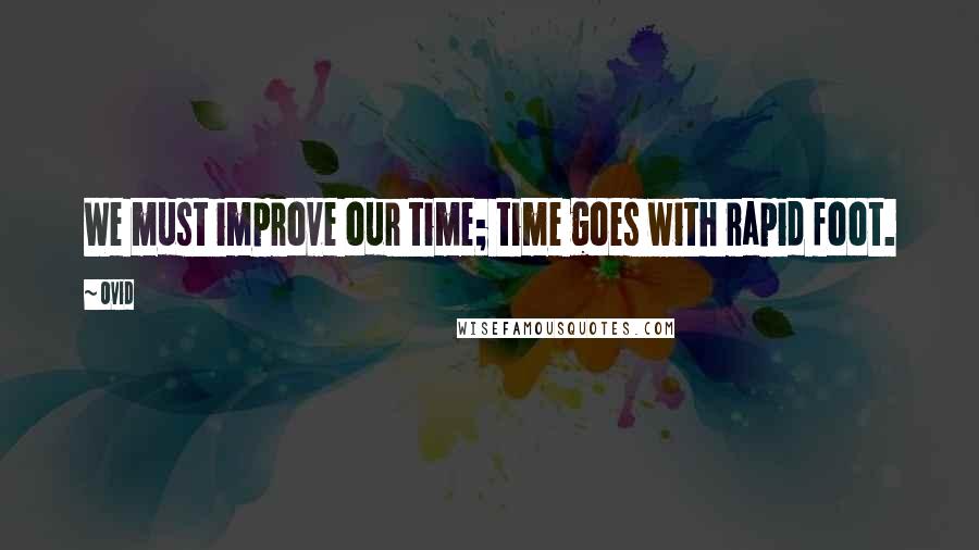 Ovid Quotes: We must improve our time; time goes with rapid foot.