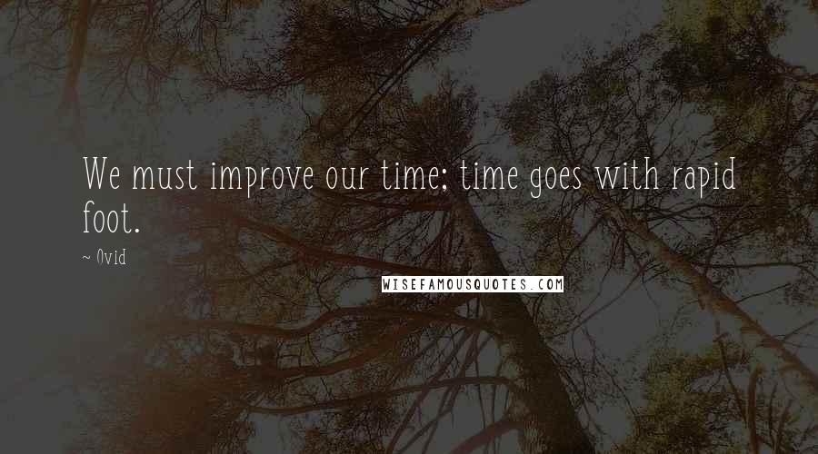 Ovid Quotes: We must improve our time; time goes with rapid foot.