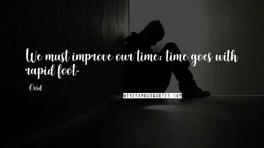 Ovid Quotes: We must improve our time; time goes with rapid foot.