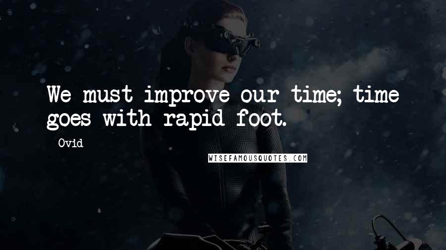 Ovid Quotes: We must improve our time; time goes with rapid foot.