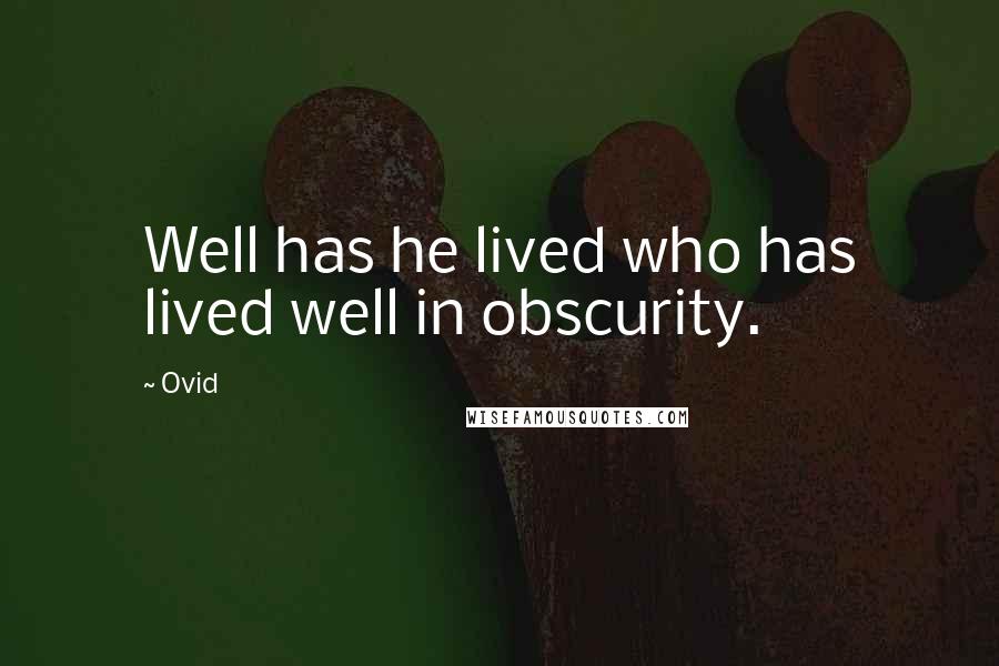 Ovid Quotes: Well has he lived who has lived well in obscurity.