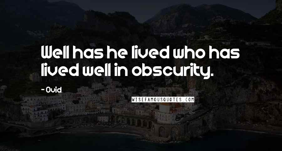 Ovid Quotes: Well has he lived who has lived well in obscurity.
