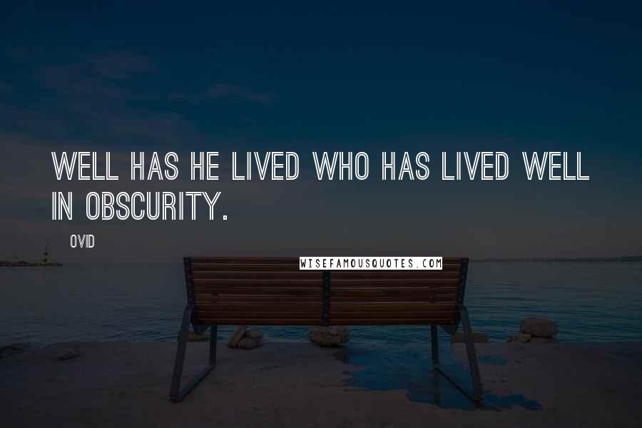 Ovid Quotes: Well has he lived who has lived well in obscurity.