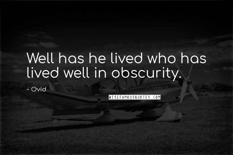 Ovid Quotes: Well has he lived who has lived well in obscurity.