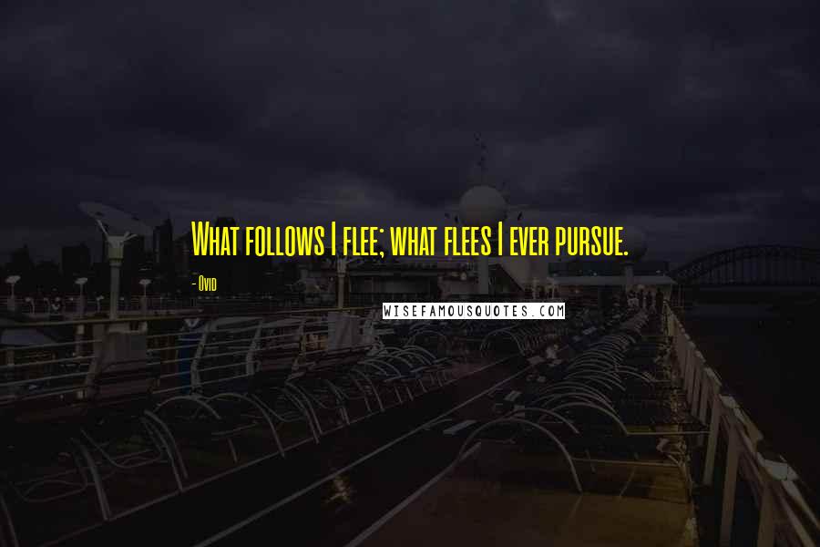 Ovid Quotes: What follows I flee; what flees I ever pursue.