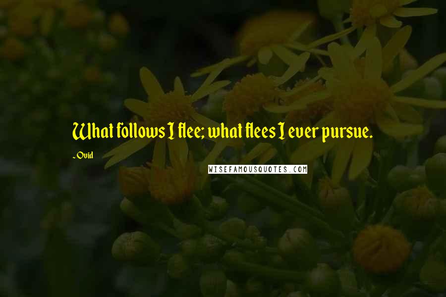 Ovid Quotes: What follows I flee; what flees I ever pursue.