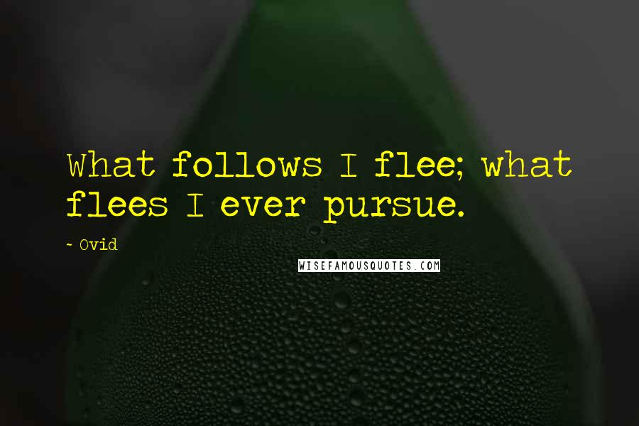 Ovid Quotes: What follows I flee; what flees I ever pursue.