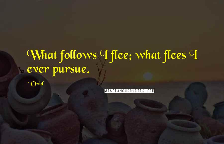 Ovid Quotes: What follows I flee; what flees I ever pursue.