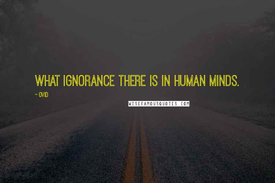 Ovid Quotes: What ignorance there is in human minds.