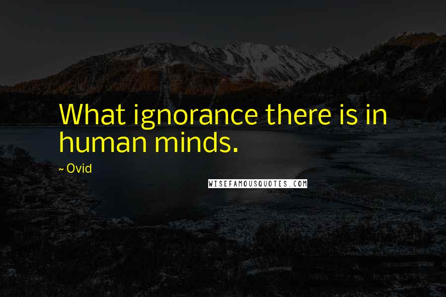 Ovid Quotes: What ignorance there is in human minds.