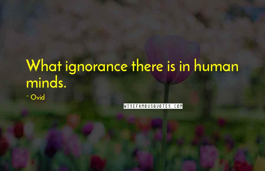 Ovid Quotes: What ignorance there is in human minds.