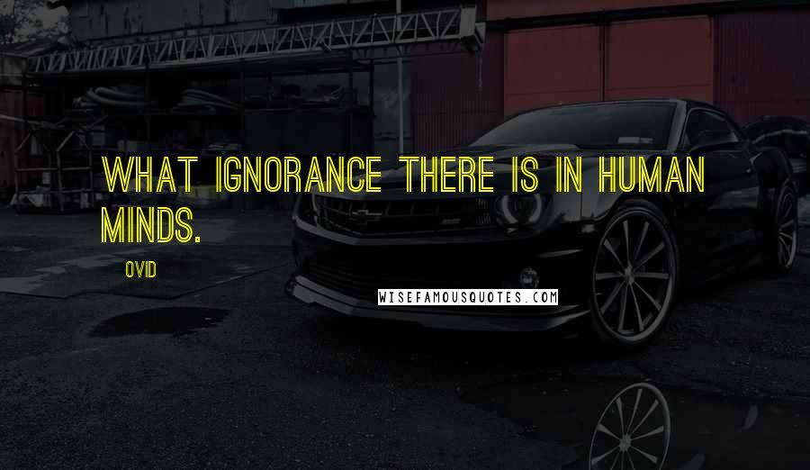 Ovid Quotes: What ignorance there is in human minds.