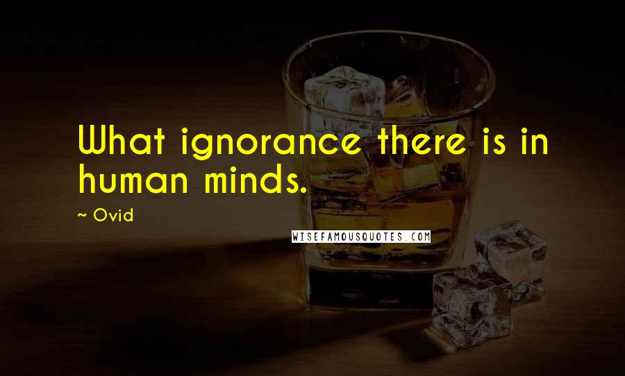 Ovid Quotes: What ignorance there is in human minds.