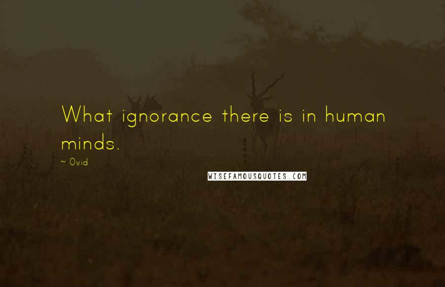 Ovid Quotes: What ignorance there is in human minds.