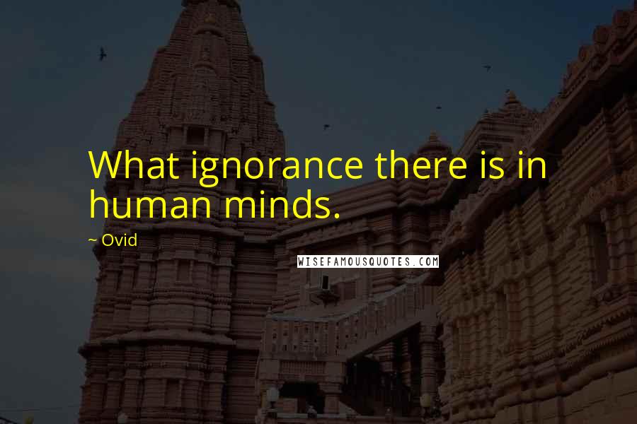 Ovid Quotes: What ignorance there is in human minds.