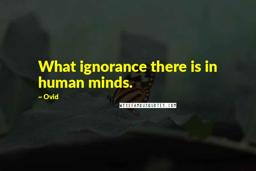 Ovid Quotes: What ignorance there is in human minds.