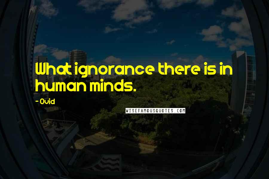 Ovid Quotes: What ignorance there is in human minds.