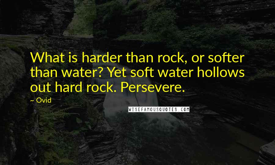 Ovid Quotes: What is harder than rock, or softer than water? Yet soft water hollows out hard rock. Persevere.