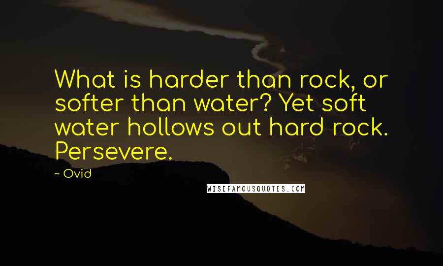 Ovid Quotes: What is harder than rock, or softer than water? Yet soft water hollows out hard rock. Persevere.