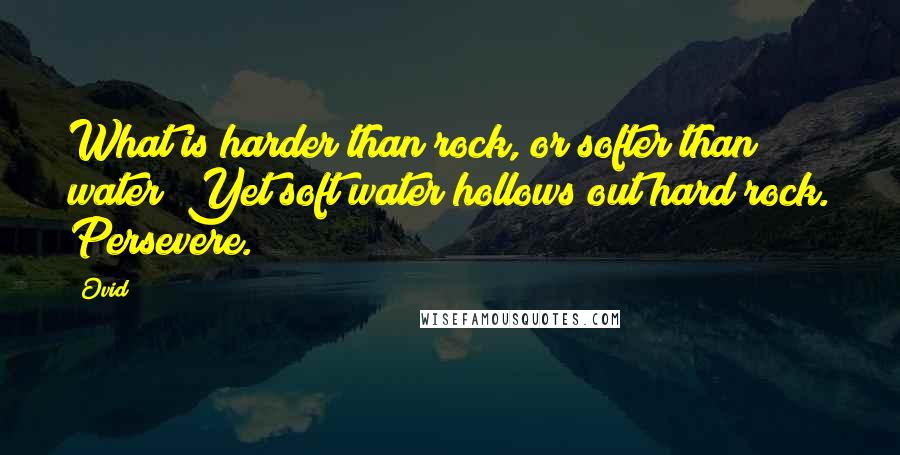 Ovid Quotes: What is harder than rock, or softer than water? Yet soft water hollows out hard rock. Persevere.