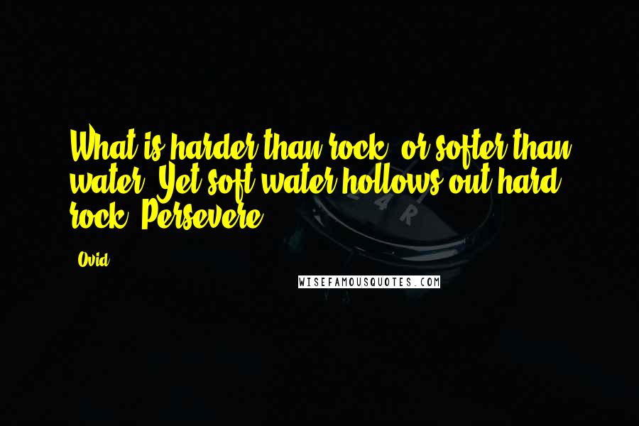 Ovid Quotes: What is harder than rock, or softer than water? Yet soft water hollows out hard rock. Persevere.
