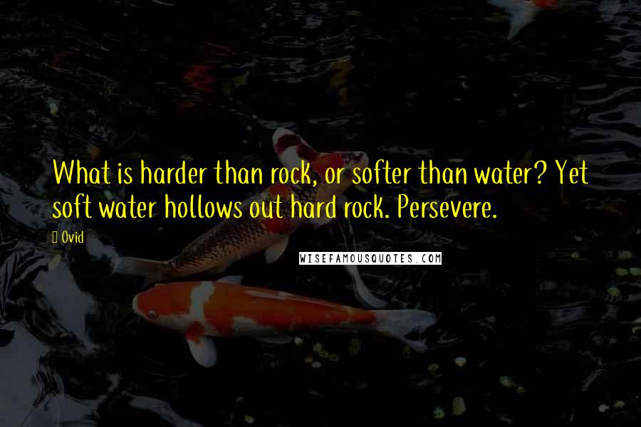 Ovid Quotes: What is harder than rock, or softer than water? Yet soft water hollows out hard rock. Persevere.