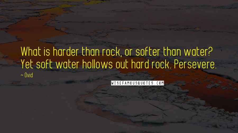 Ovid Quotes: What is harder than rock, or softer than water? Yet soft water hollows out hard rock. Persevere.