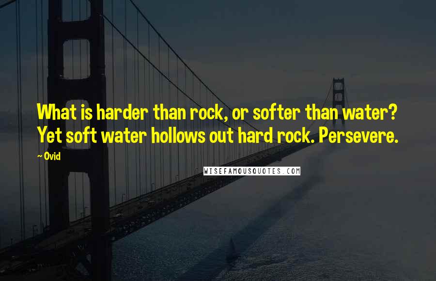 Ovid Quotes: What is harder than rock, or softer than water? Yet soft water hollows out hard rock. Persevere.