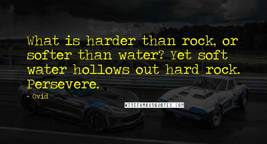 Ovid Quotes: What is harder than rock, or softer than water? Yet soft water hollows out hard rock. Persevere.