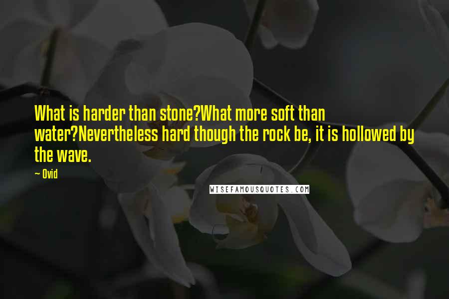 Ovid Quotes: What is harder than stone?What more soft than water?Nevertheless hard though the rock be, it is hollowed by the wave.