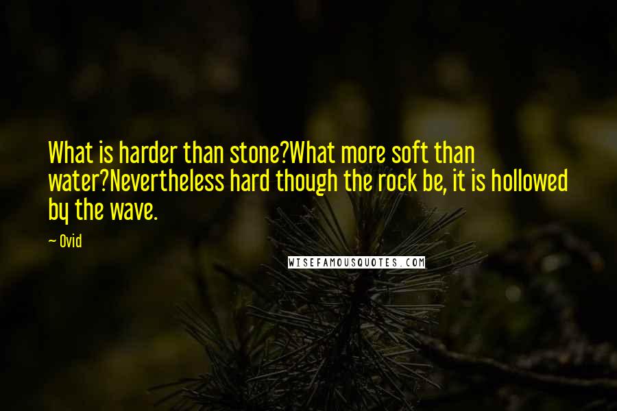 Ovid Quotes: What is harder than stone?What more soft than water?Nevertheless hard though the rock be, it is hollowed by the wave.