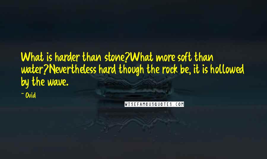 Ovid Quotes: What is harder than stone?What more soft than water?Nevertheless hard though the rock be, it is hollowed by the wave.