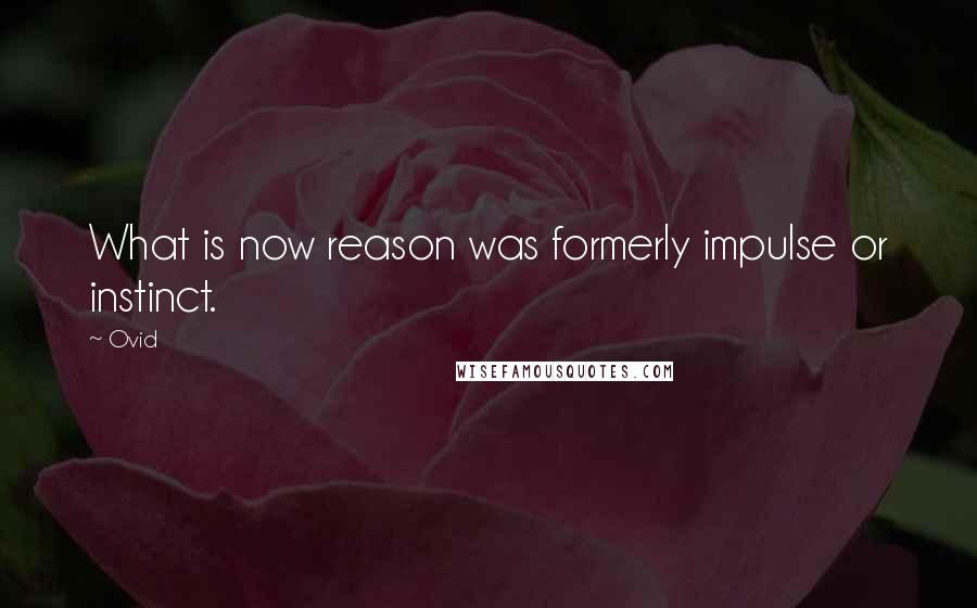 Ovid Quotes: What is now reason was formerly impulse or instinct.