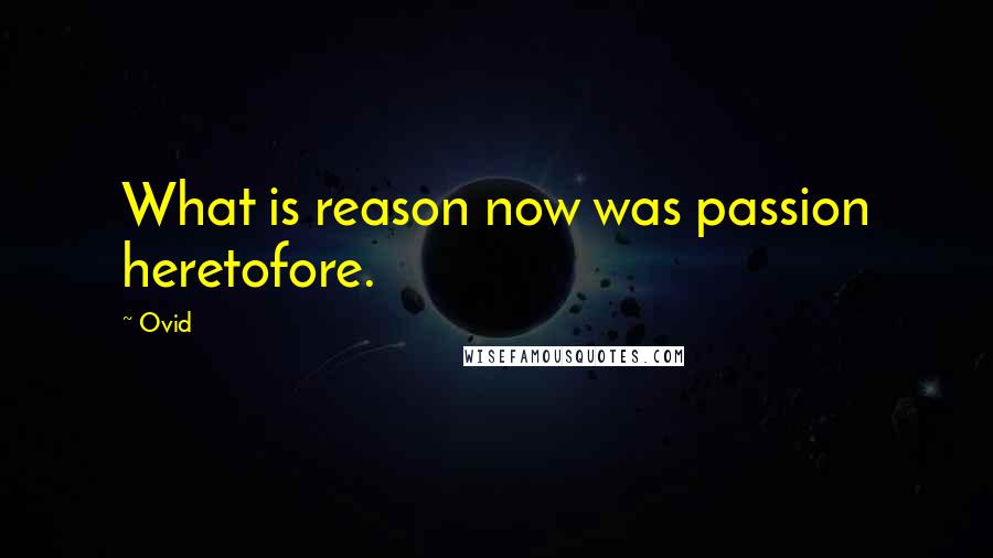 Ovid Quotes: What is reason now was passion heretofore.