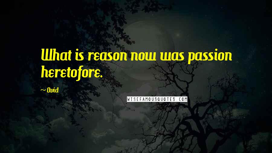 Ovid Quotes: What is reason now was passion heretofore.