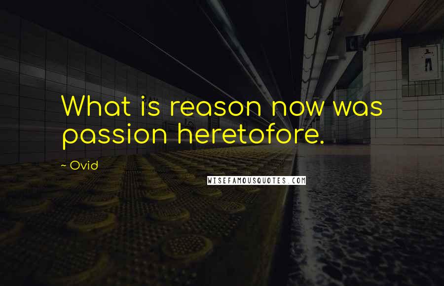 Ovid Quotes: What is reason now was passion heretofore.