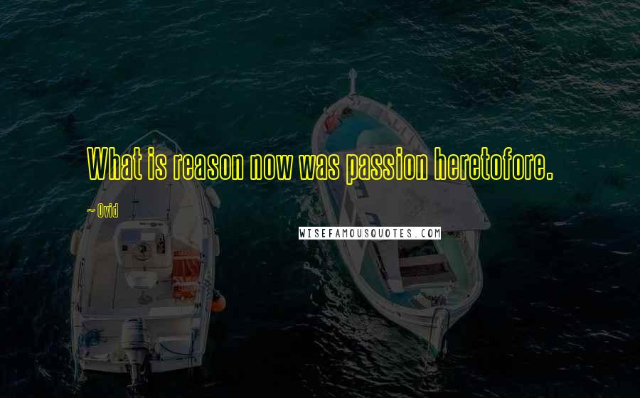 Ovid Quotes: What is reason now was passion heretofore.